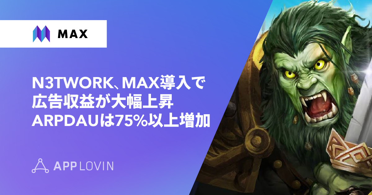 MAX で N3TWORK の広告収益増加　ARPDAU 75%以上増