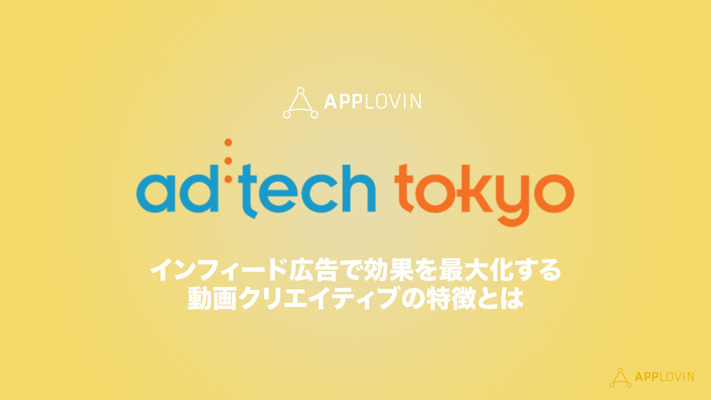 AppLovin x アドテック東京<br>インフィード広告で効果を最大化する動画クリエイティブの特徴とは