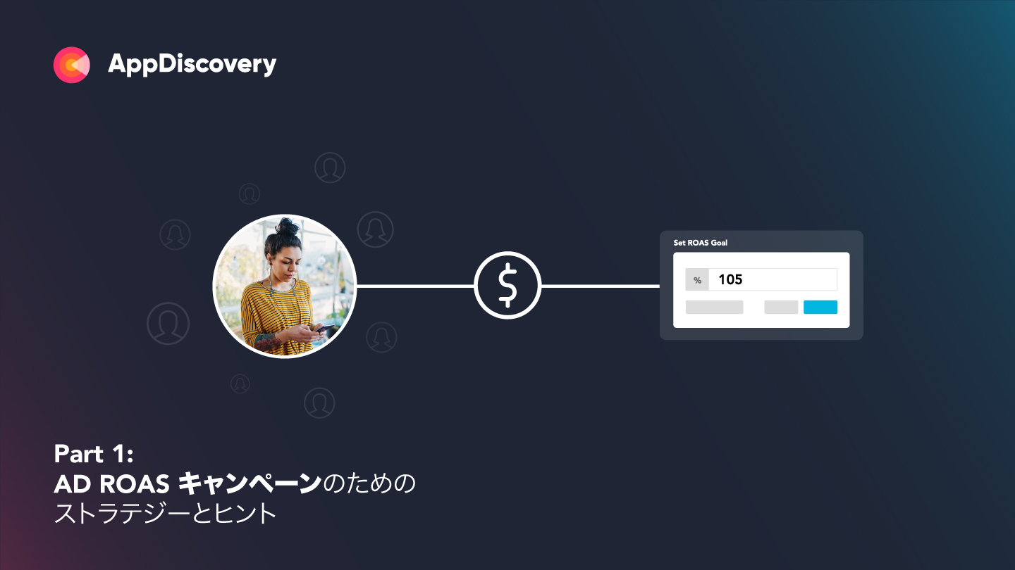 Part 1: Ad ROAS キャンペーンをスケールさせるための AppDiscovery 戦略をご紹介